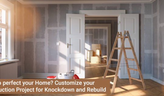 Want to perfect your Home? Customize your Construction Project for Knockdown and Rebuild
