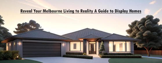 Reveal Your Melbourne Living to Reality A Guide to Display Homes